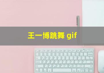 王一博跳舞 gif